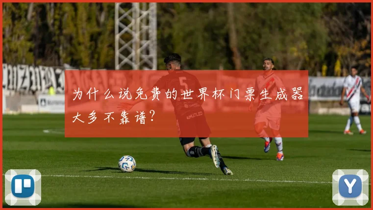 为什么说免费的世界杯门票生成器大多不靠谱？