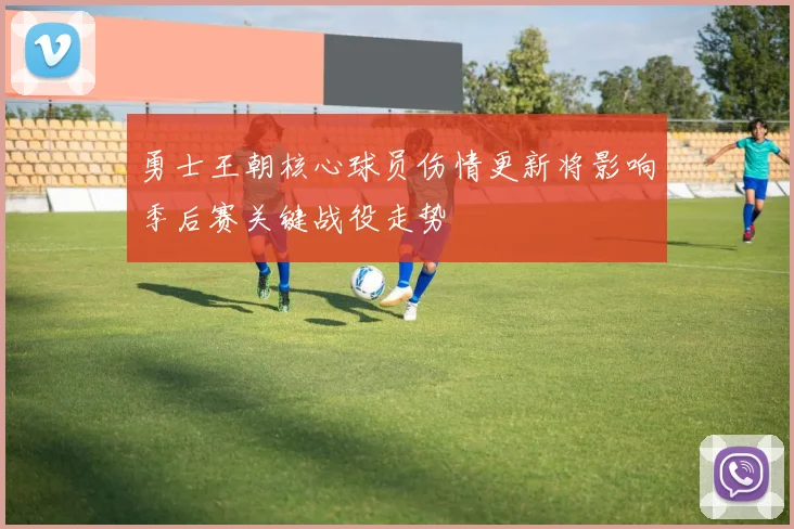勇士王朝核心球员伤情更新将影响季后赛关键战役走势