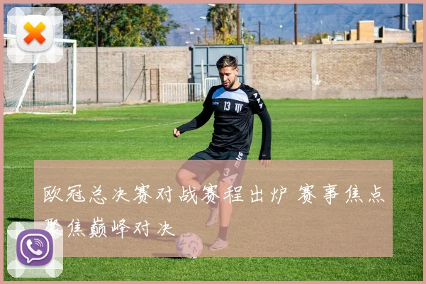 欧冠总决赛对战赛程出炉 赛事焦点聚焦巅峰对决