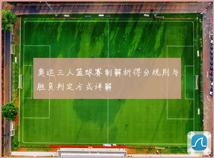 奥运三人篮球赛制解析得分规则与胜负判定方式详解