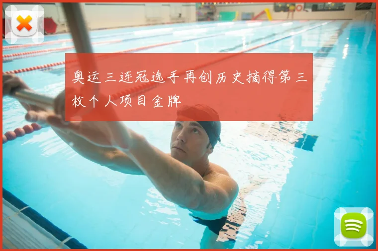奥运三连冠选手再创历史摘得第三枚个人项目金牌