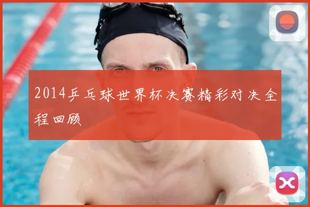 2014乒乓球世界杯决赛精彩对决全程回顾