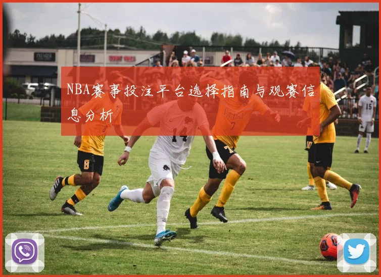 NBA赛事投注平台选择指南与观赛信息分析