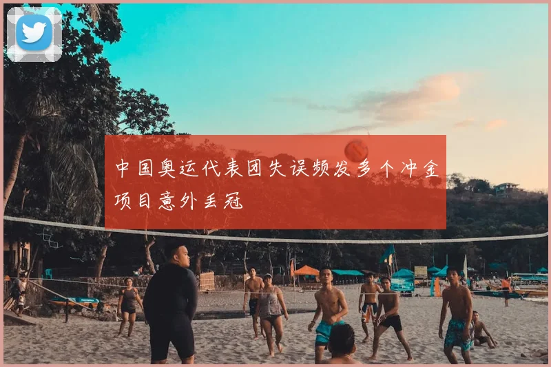 中国奥运代表团失误频发多个冲金项目意外丢冠