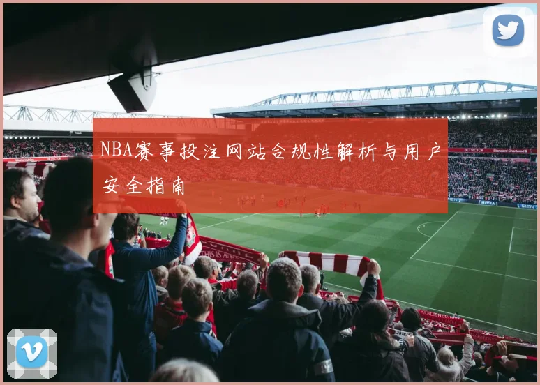 NBA赛事投注网站合规性解析与用户安全指南