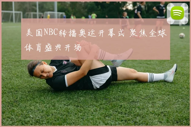 美国NBC转播奥运开幕式 聚焦全球体育盛典开场