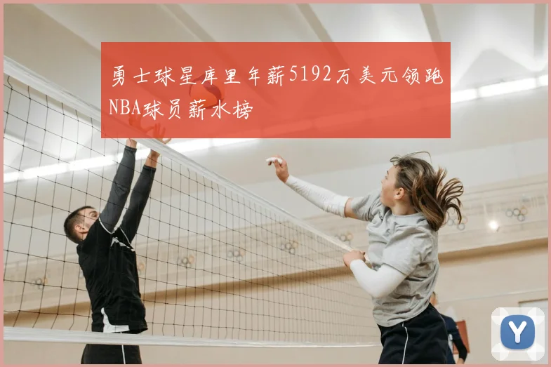 勇士球星库里年薪5192万美元领跑NBA球员薪水榜