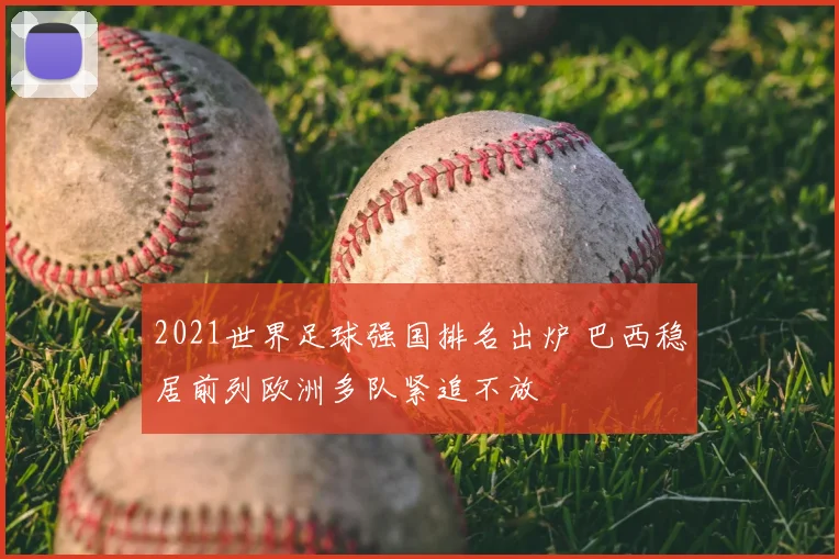 2021世界足球强国排名出炉 巴西稳居前列欧洲多队紧追不放