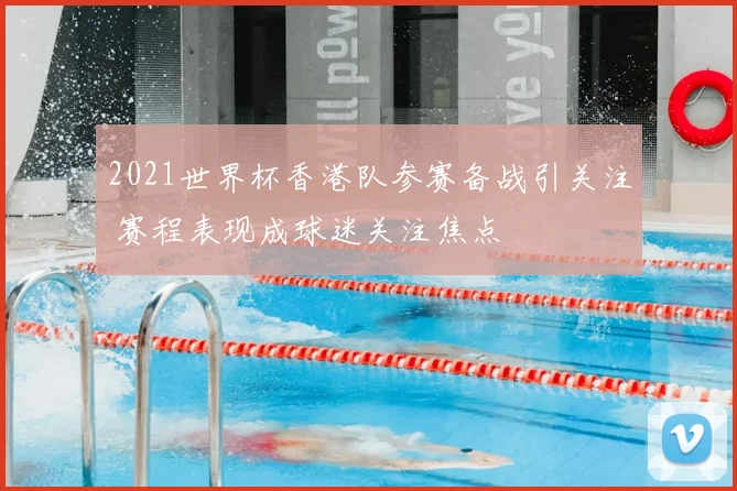 2021世界杯香港队参赛备战引关注 赛程表现成球迷关注焦点