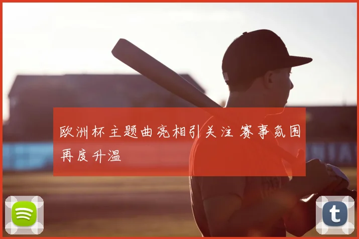 欧洲杯主题曲亮相引关注 赛事氛围再度升温