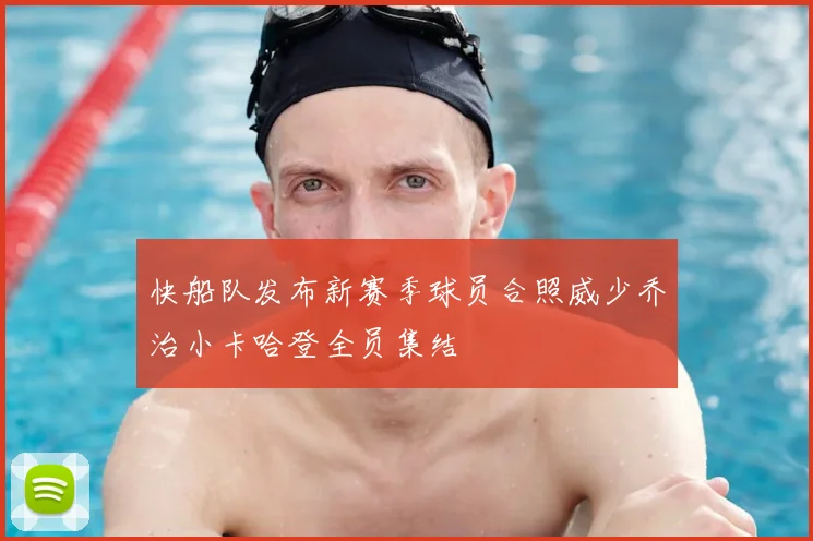 快船队发布新赛季球员合照威少乔治小卡哈登全员集结
