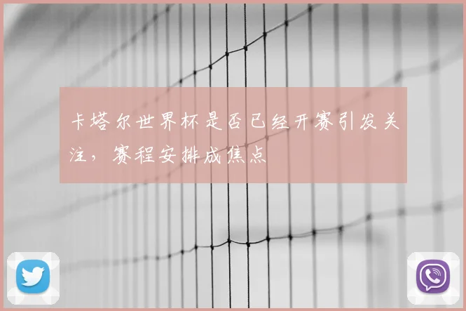 卡塔尔世界杯是否已经开赛引发关注,赛程安排成焦点