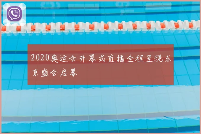 2020奥运会开幕式直播全程呈现东京盛会启幕