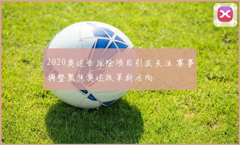 2020奥运会废除项目引发关注 赛事调整聚焦奥运改革新方向
