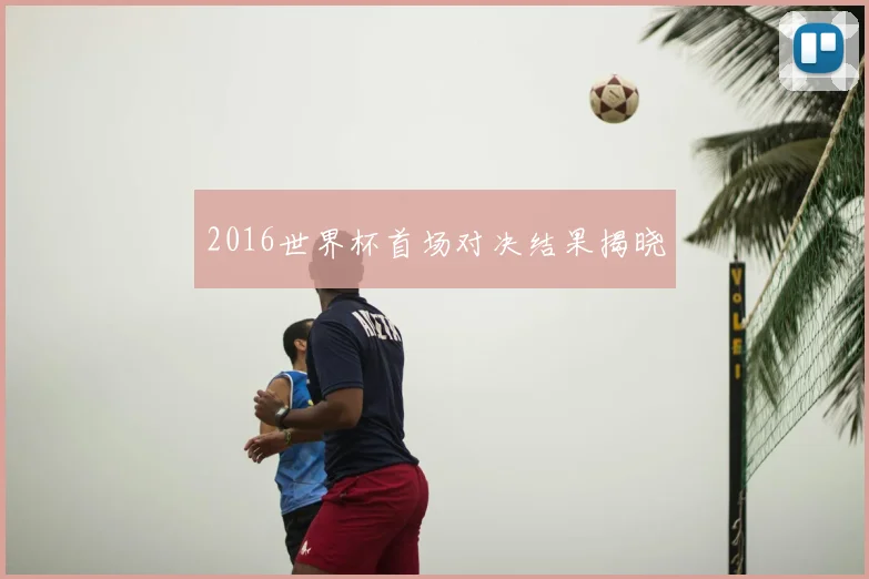 2016世界杯首场对决结果揭晓