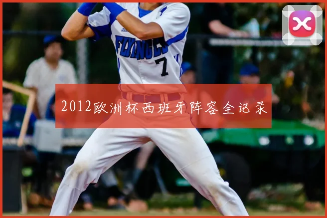 2012欧洲杯西班牙阵容全记录