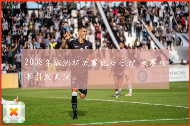 2008年欧洲杯决赛比分出炉 决赛结果引发关注