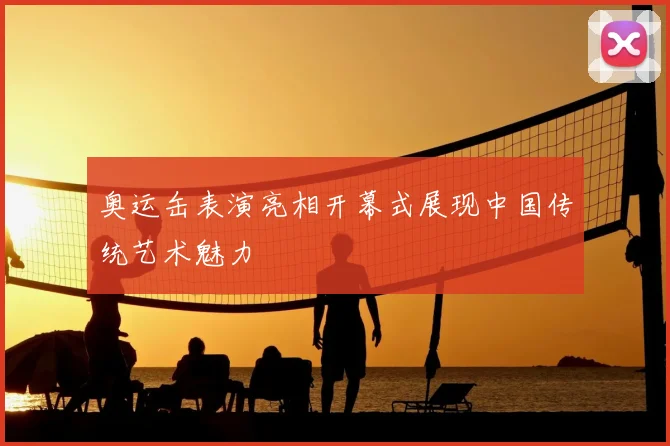 奥运缶表演亮相开幕式展现中国传统艺术魅力