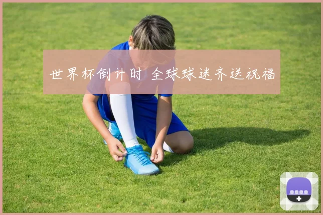 世界杯倒计时 全球球迷齐送祝福