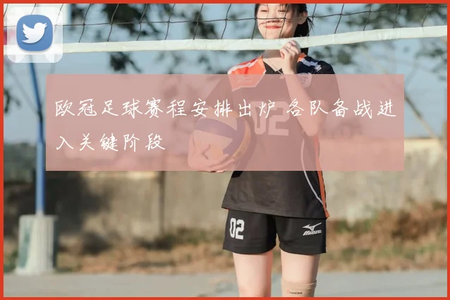 欧冠足球赛程安排出炉 各队备战进入关键阶段