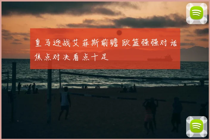 皇马迎战艾菲斯前瞻 欧篮强强对话焦点对决看点十足