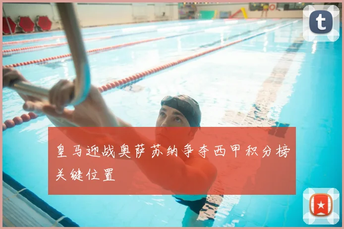 皇马迎战奥萨苏纳争夺西甲积分榜关键位置