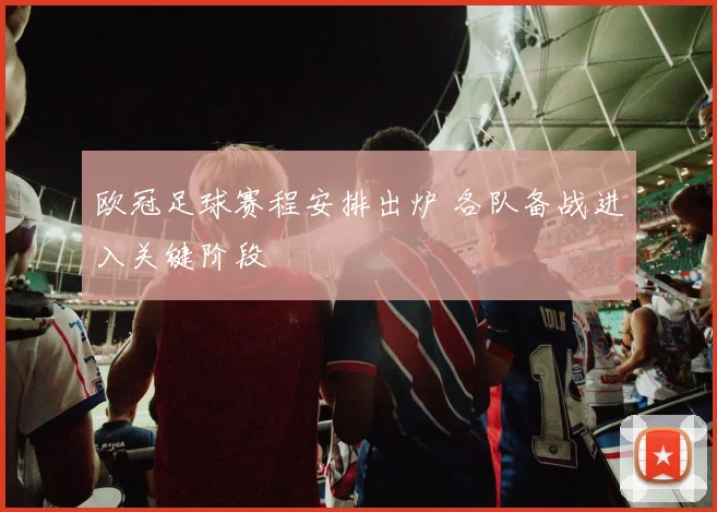 欧冠足球赛程安排出炉 各队备战进入关键阶段