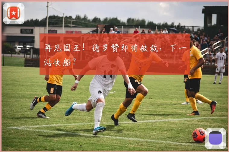 再见国王！德罗赞即将被裁，下一站快船？