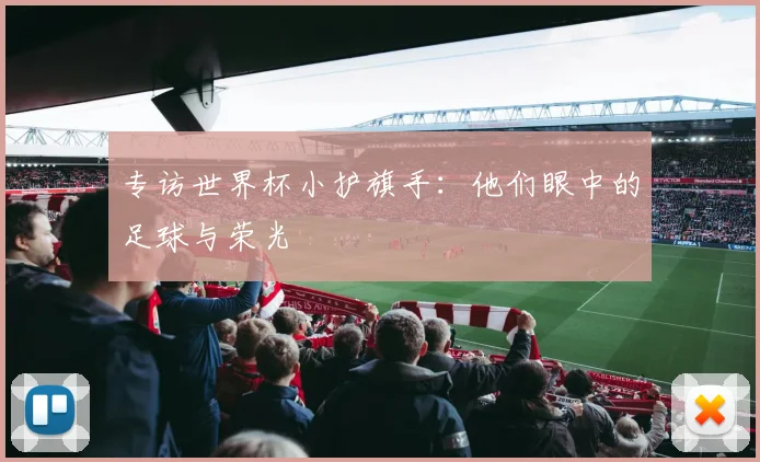 专访世界杯小护旗手:他们眼中的足球与荣光