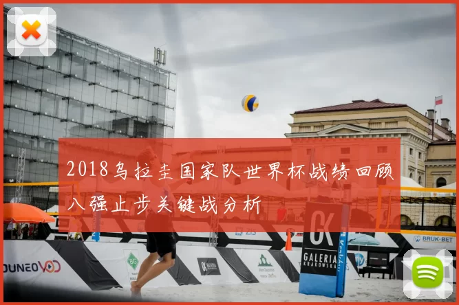 2018乌拉圭国家队世界杯战绩回顾八强止步关键战分析