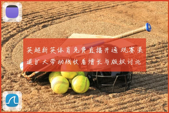 英超新英体育免费直播开通 观赛渠道扩大带动线收看增长与版权讨论