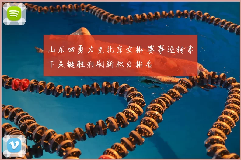 山东回勇力克北京女排 赛事逆转拿下关键胜利刷新积分排名