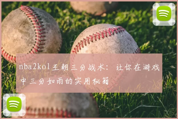 nba2kol王朝三分战术:让你在游戏中三分如雨的实用秘籍