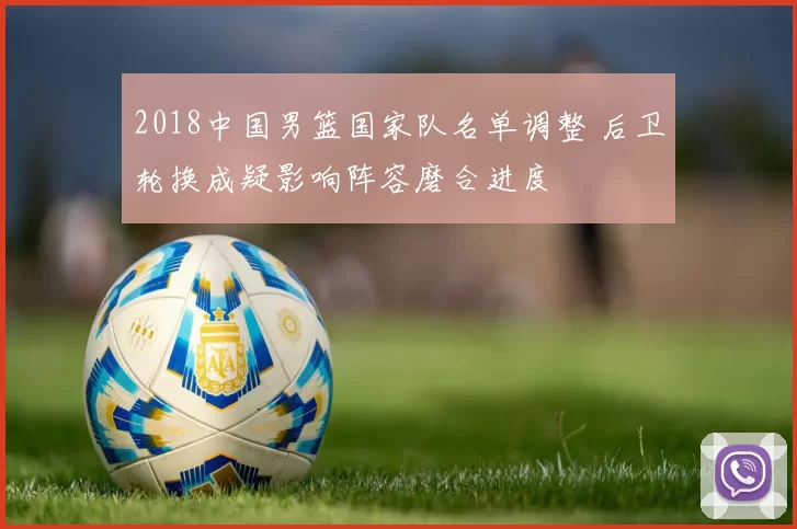 2018中国男篮国家队名单调整 后卫轮换成疑影响阵容磨合进度