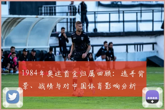 1984年奥运首金归属回顾：选手背景、战绩与对中国体育影响分析