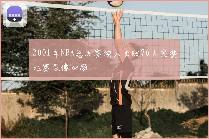 2001年NBA总决赛湖人击败76人完整比赛录像回顾