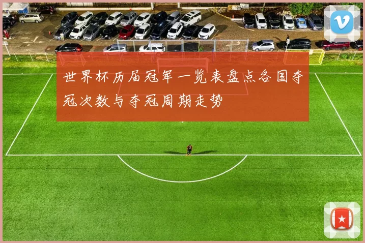 世界杯历届冠军一览表盘点各国夺冠次数与夺冠周期走势