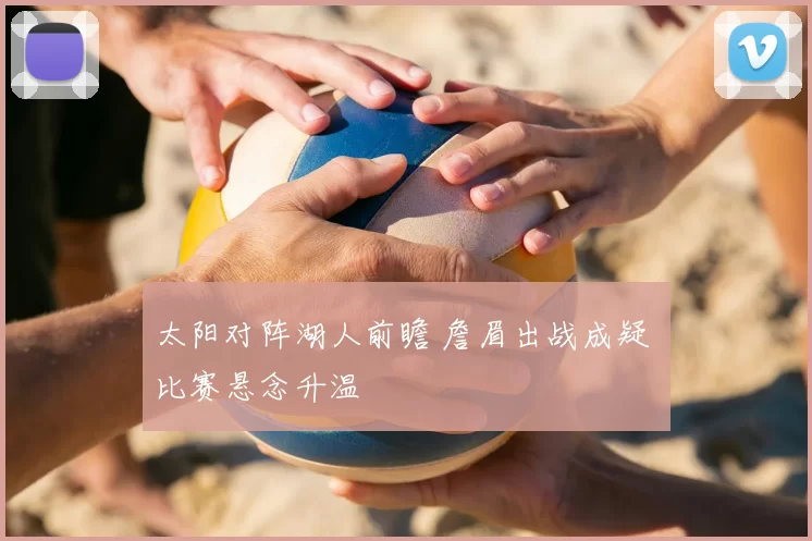 太阳对阵湖人前瞻 詹眉出战成疑 比赛悬念升温