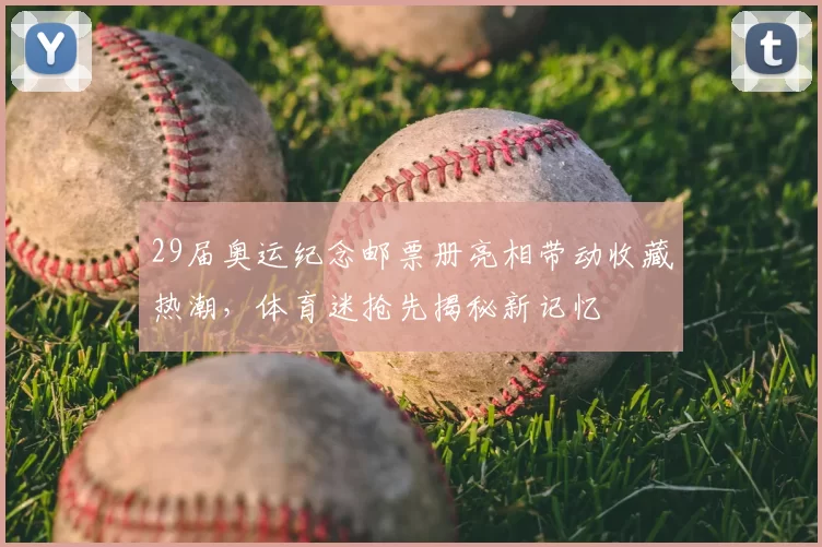 29届奥运纪念邮票册亮相带动收藏热潮，体育迷抢先揭秘新记忆