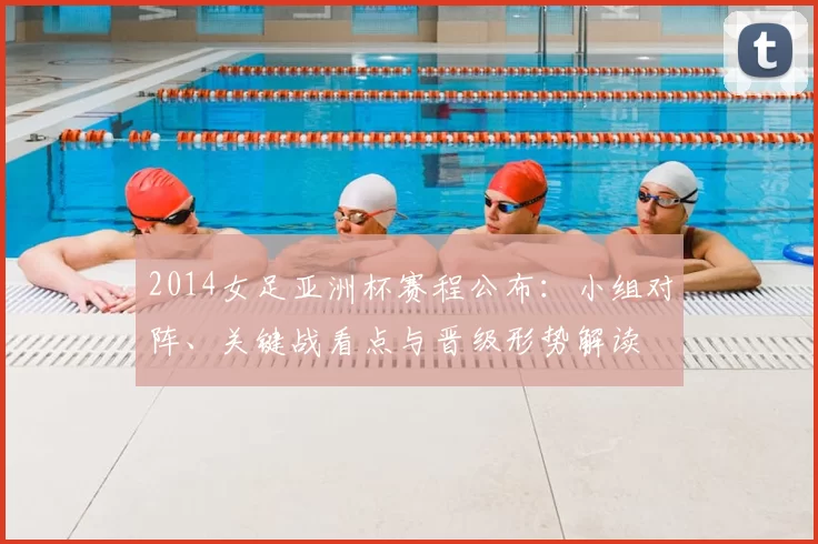 2014女足亚洲杯赛程公布:小组对阵、关键战看点与晋级形势解读