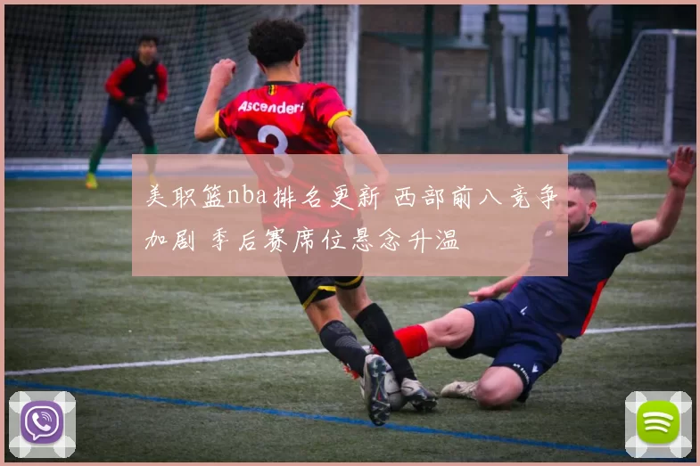 美职篮nba排名更新 西部前八竞争加剧 季后赛席位悬念升温