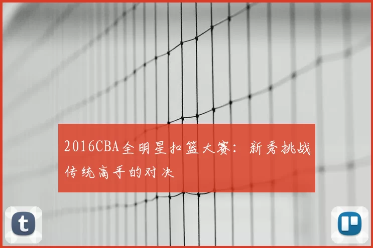 2016CBA全明星扣篮大赛：新秀挑战传统高手的对决
