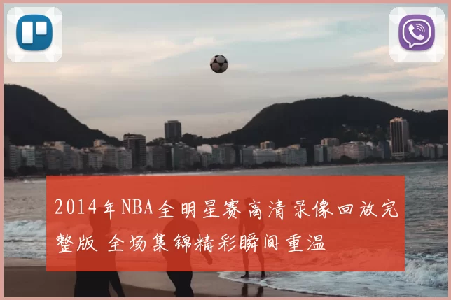 2014年NBA全明星赛高清录像回放完整版 全场集锦精彩瞬间重温