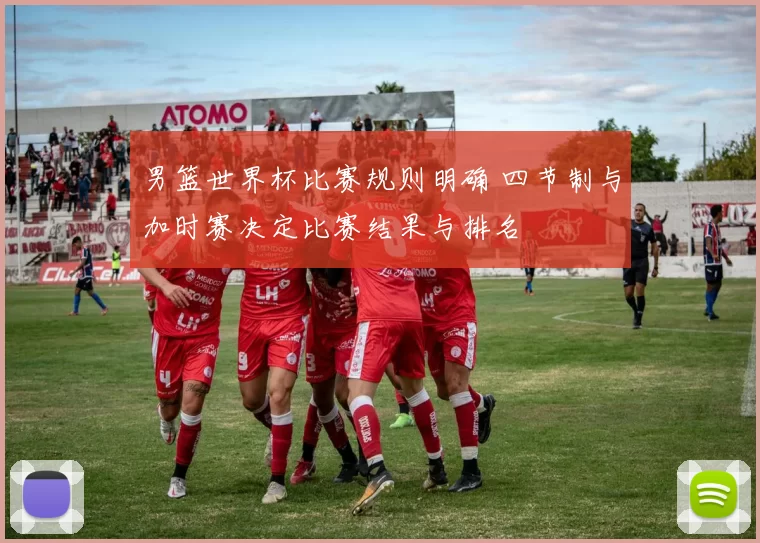 男篮世界杯比赛规则明确 四节制与加时赛决定比赛结果与排名