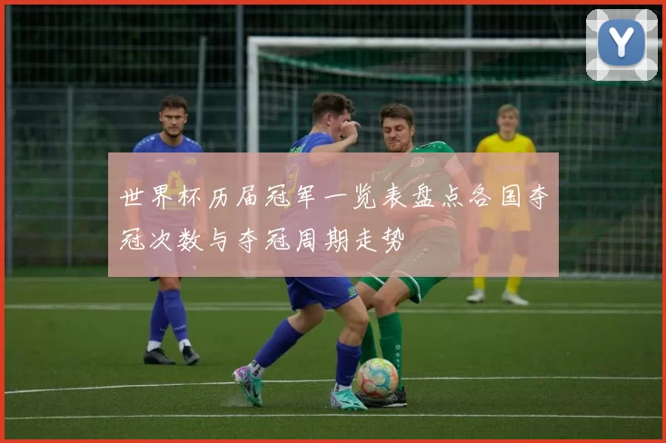 世界杯历届冠军一览表盘点各国夺冠次数与夺冠周期走势