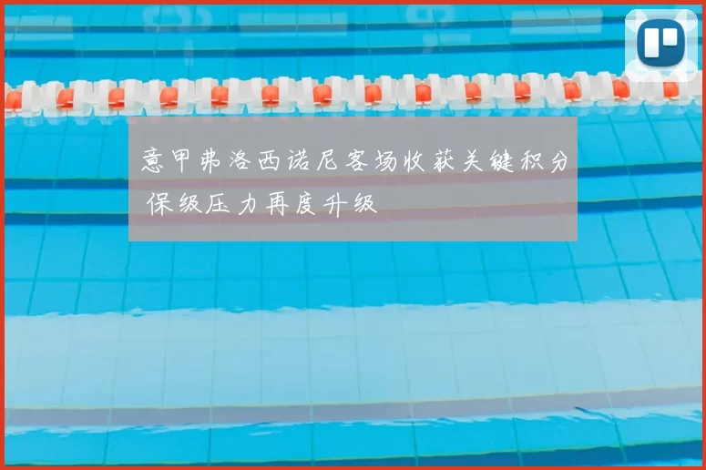 意甲弗洛西诺尼客场收获关键积分 保级压力再度升级