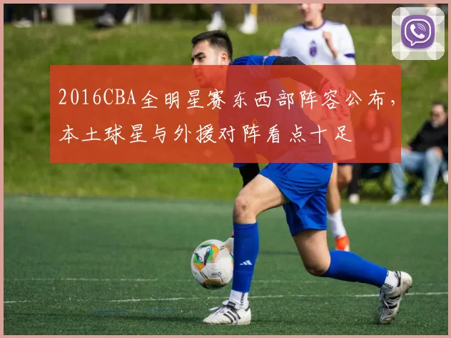 2016CBA全明星赛东西部阵容公布，本土球星与外援对阵看点十足