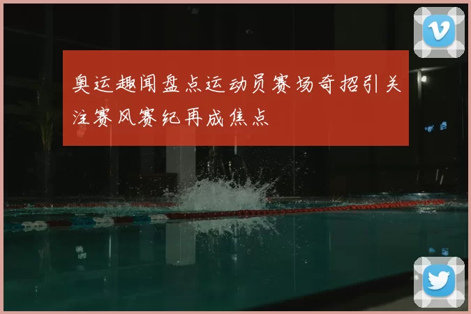 奥运趣闻盘点运动员赛场奇招引关注赛风赛纪再成焦点