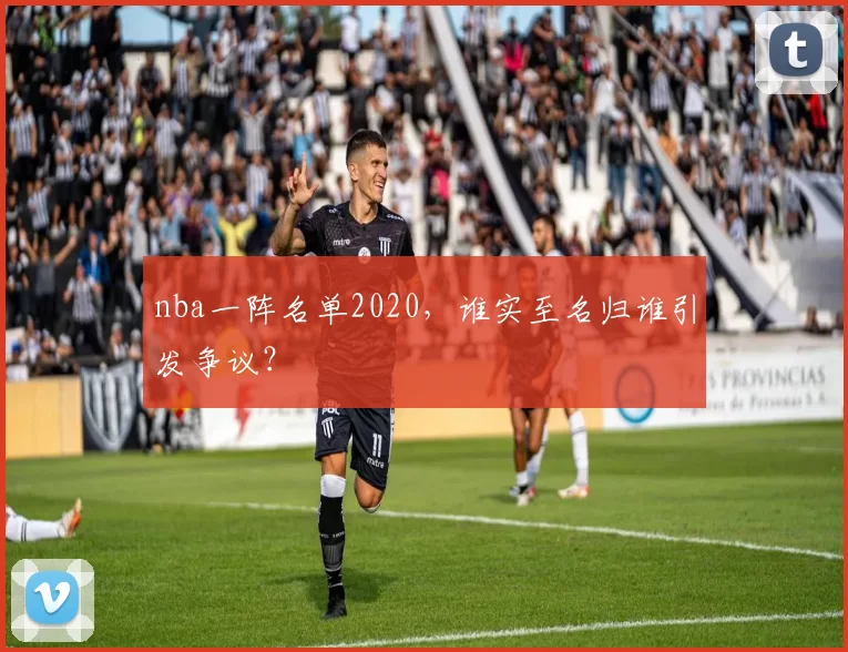 nba一阵名单2020,谁实至名归谁引发争议?