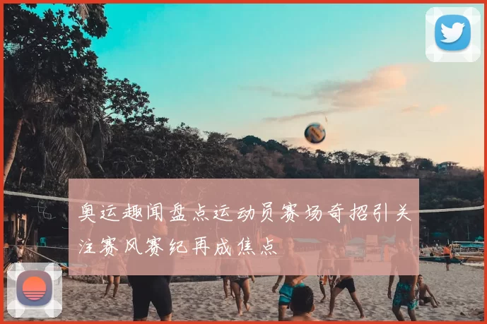 奥运趣闻盘点运动员赛场奇招引关注赛风赛纪再成焦点